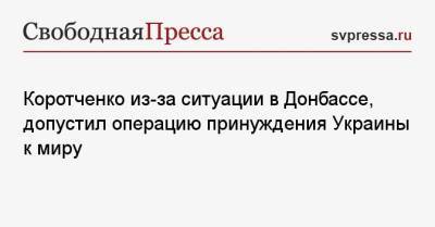 Игорь Коротченко - Алексей Данилов - Коротченко из-за ситуации в Донбассе, допустил операцию принуждения Украины к миру - svpressa.ru - Россия - Украина - Донецк - Луганск