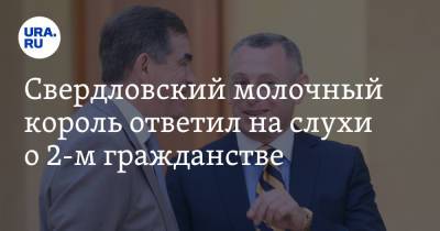 Свердловский молочный король ответил на слухи о 2-м гражданстве - ura.news - Россия - Свердловская обл.