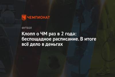 Юрген Клопп - Клопп о ЧМ раз в 2 года: беспощадное расписание. В итоге всё дело в деньгах - championat.com