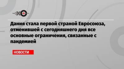 Дания стала первой страной Евросоюза, отменившей с сегодняшнего дня все основные ограничения, связанные с пандемией - echo.msk.ru - Германия - Дания