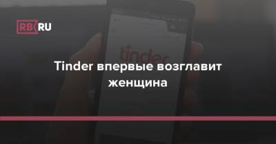Tinder впервые возглавит женщина - rb.ru
