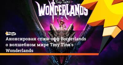 Анонсирован спин-офф Borderlands о волшебном мире Tiny Tina's Wonderlands - ridus.ru