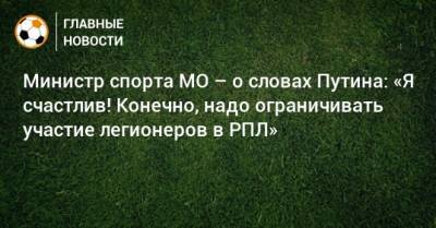 Владимир Путин - Роман Терюшков - Министр спорта МО – о словах Путина: «Я счастлив! Конечно, надо ограничивать участие легионеров в РПЛ» - bombardir.ru