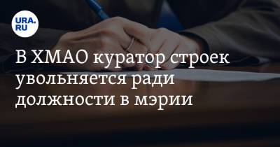 В ХМАО куратор строек увольняется ради должности в мэрии - ura.news - Югра