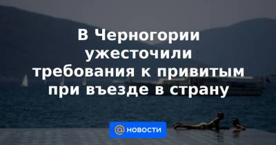 В Черногории ужесточили требования к привитым при въезде в страну - news.mail.ru - Черногория