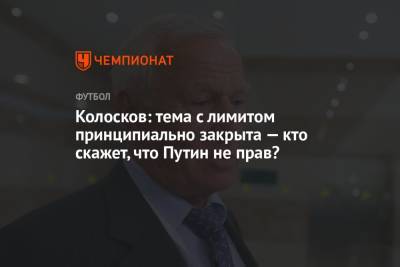 Владимир Путин - Вячеслав Колосков - Колосков: тема с лимитом принципиально закрыта — кто скажет, что Путин не прав? - championat.com - Россия