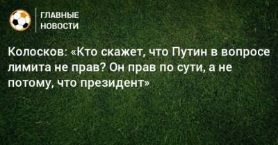 Владимир Путин - Вячеслав Колосков - Колосков: «Кто скажет, что Путин в вопросе лимита не прав? Он прав по сути, а не потому, что президент» - bombardir.ru - Россия