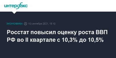 Росстат повысил оценку роста ВВП РФ во II квартале с 10,3% до 10,5% - interfax.ru - Москва - Россия