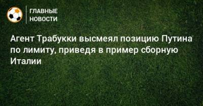Владимир Путин - Агент Трабукки высмеял позицию Путина по лимиту, приведя в пример сборную Италии - bombardir.ru - Россия - Италия