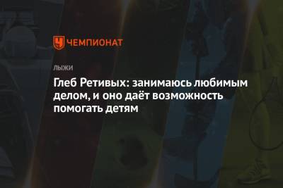 Глеб Ретивых - Глеб Ретивых: занимаюсь любимым делом, и оно даёт возможность помогать детям - championat.com