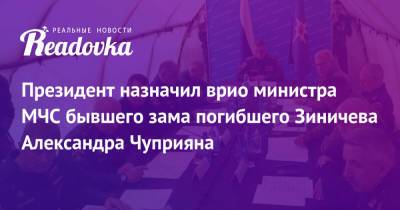 Владимир Путин - Александр Чуприян - Евгений Зиничев - Президент назначил врио министра МЧС бывшего зама погибшего Зиничева Александра Чуприяна - readovka.news - Россия - Норильск