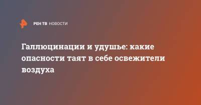 Людмила Лапа - Галлюцинации и удушье: какие опасности таят в себе освежители воздуха - ren.tv