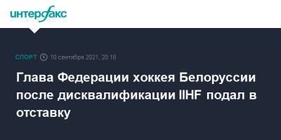 Дмитрий Басков - Глава Федерации хоккея Белоруссии после дисквалификации IIHF подал в отставку - sport-interfax.ru - Москва - Белоруссия