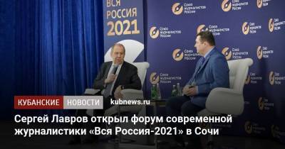 Владимир Путин - Сергей Лавров - Сергей Лавров открыл форум современной журналистики «Вся Россия-2021» в Сочи - kubnews.ru - Россия - Сочи - Краснодарский край