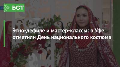 Этно-дефиле и мастер-классы: в Уфе отметили День национального костюма - bash.news - Уфа