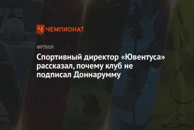 Спортивный директор «Ювентуса» рассказал, почему клуб не подписал Доннарумму - championat.com