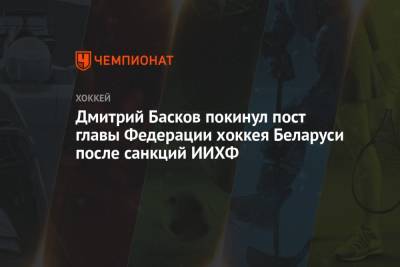 Дмитрий Басков - Дмитрий Басков покинул пост главы Федерации хоккея Беларуси после санкций ИИХФ - championat.com - Белоруссия