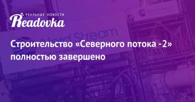 Строительство «Северного потока -2» полностью завершено - readovka.ru - Россия - Германия