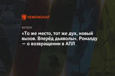 Криштиану Роналду - «То же место, тот же дух, новый вызов. Вперёд дьяволы». Роналду — о возвращении в АПЛ - championat.com