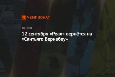 12 сентября «Реал» вернётся на «Сантьяго Бернабеу» - championat.com - Мадрид - Сантьяго