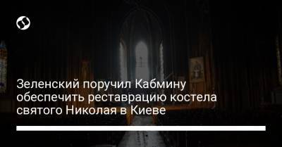 Владимир Зеленский - Денис Шмыгаль - Зеленский поручил Кабмину обеспечить реставрацию костела святого Николая в Киеве - liga.net - Украина - Киев