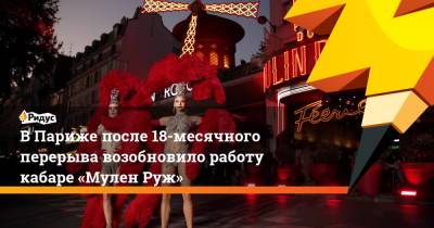 В Париже после 18-месячного перерыва возобновило работу кабаре «Мулен Руж» - ridus.ru - Франция - Париж