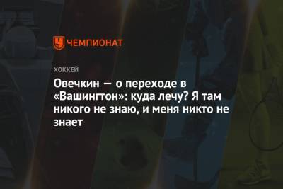 Александр Овечкин - Овечкин — о переходе в «Вашингтон»: куда лечу? Я там никого не знаю, и меня никто не знает - championat.com - США - Вашингтон - Омск