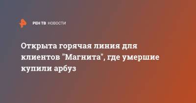 Открыта горячая линия для клиентов "Магнита", где умершие купили арбуз - ren.tv - Москва