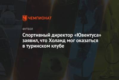 Спортивный директор «Ювентуса» заявил, что Холанд мог оказаться в туринском клубе - championat.com