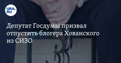 Василий Власов - Юрий Хованский - Депутат Госдумы призвал отпустить блогера Хованского из СИЗО - ura.news - Россия