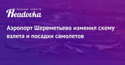 Владимир Путин - Аэропорт Шереметьево изменил схему взлета и посадки самолетов - readovka.ru - Московская обл.