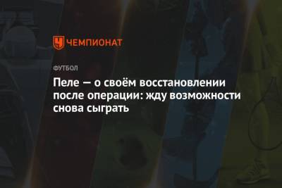 Пеле — о своём восстановлении после операции: жду возможности снова сыграть - championat.com - США - Бразилия - Нью-Йорк