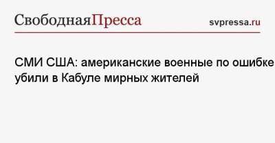 СМИ США: американские военные по ошибке убили в Кабуле мирных жителей - svpressa.ru - Норвегия - США - New York - Афганистан - Кабул