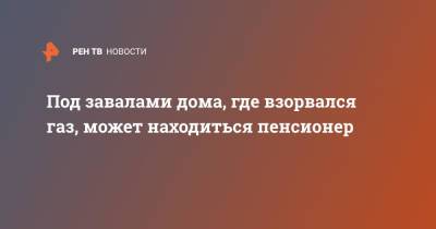 Под завалами дома, где взорвался газ, может находиться пенсионер - ren.tv - Липецкая обл.