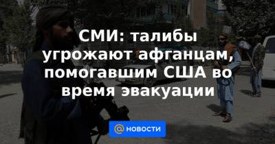 СМИ: талибы угрожают афганцам, помогавшим США во время эвакуации - news.mail.ru - США - Афганистан