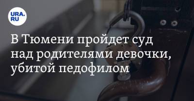 В Тюмени пройдет суд над родителями девочки, убитой педофилом - ura.news - Тюмень