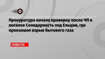 Прокуратура начала проверку после ЧП в поселке Солидарность под Ельцом, где произошел взрыв бытового газа - echo.msk.ru - Солидарность