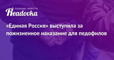 Павел Крашенинников - Андрей Турчак - Александр Хинштейн - «Единая Россия» выступила за пожизненное наказание для педофилов - readovka.ru - Россия - Киселевск