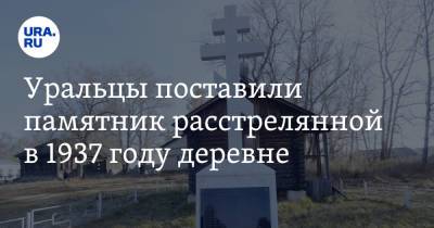 Уральцы поставили памятник расстрелянной в 1937 году деревне. «72 человека были арестованы». Видео - ura.news - Екатеринбург - Свердловская обл.