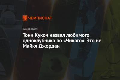 Майкл Джордан - Тони Кукоч назвал любимого одноклубника по «Чикаго». Это не Майкл Джордан - championat.com