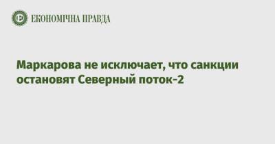 Оксана Маркарова - Маркарова не исключает, что санкции остановят Северный поток-2 - epravda.com.ua - США - Украина