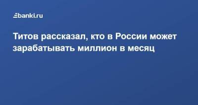 Борис Титов - Титов рассказал, кто в России может зарабатывать миллион в месяц - smartmoney.one - Россия - США