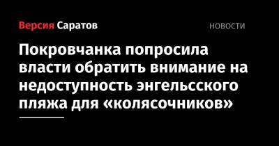 Покровчанка попросила власти обратить внимание на недоступность энгельсского пляжа для «колясочников» - nversia.ru