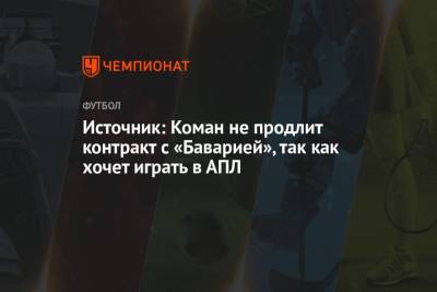 Источник: Коман не продлит контракт с «Баварией», так как хочет играть в АПЛ - championat.com