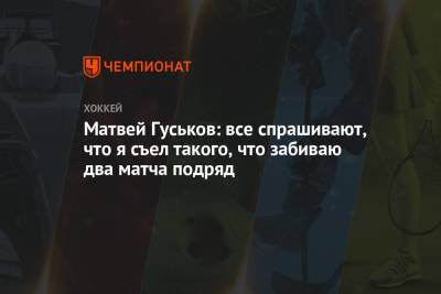Матвей Гуськов: все спрашивают, что я съел такого, что забиваю два матча подряд - championat.com