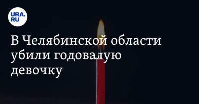 В Челябинской области убили годовалую девочку - ura.news - Челябинская обл.