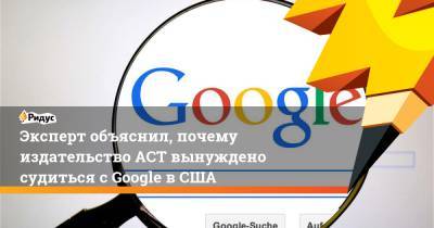 Эксперт объяснил, почему издательство АСТ вынуждено судиться с Google в США - ridus.ru - Россия - США - шт. Калифорния - штат Вайоминг