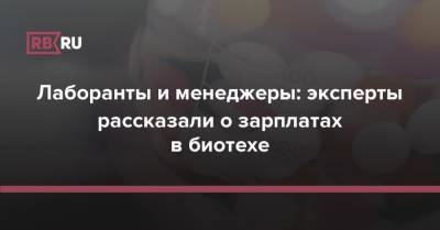 Лаборанты и менеджеры: эксперты рассказали о зарплатах в биотехе - rb.ru - Москва - Санкт-Петербург - Новосибирск