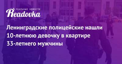 Ленинградские полицейские нашли 10-летнюю девочку в квартире 33-летнего мужчины - readovka.news - Ленинградская обл. - район Гатчинский