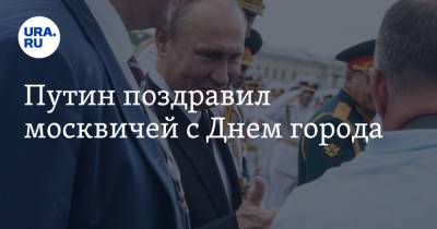 Владимир Путин - Путин поздравил москвичей с Днем города - ura.news - Москва - Россия - День